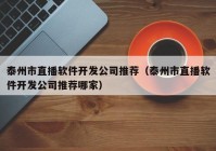 泰州市直播软件开发公司推荐（泰州市直播软件开发公司推荐哪家）