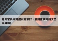 惠阳家具网站建设哪家好（惠阳比较好的大型家具城）