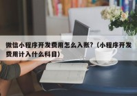 微信小程序开发费用怎么入账?（小程序开发费用计入什么科目）