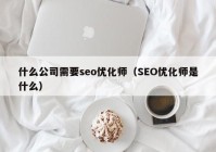 什么公司需要seo优化师（SEO优化师是什么）