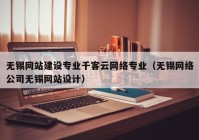 无锡网站建设专业千客云网络专业（无锡网络公司无锡网站设计）