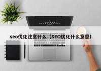 seo优化注意什么（SEO优化什么意思）