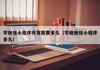 学微信小程序开发需要多久（学做微信小程序多久）