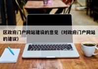 区政府门户网站建设的意见（对政府门户网站的建议）