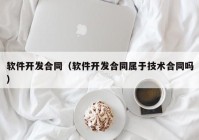 软件开发合同（软件开发合同属于技术合同吗）