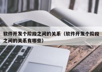 软件开发个阶段之间的关系（软件开发个阶段之间的关系有哪些）