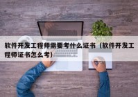 软件开发工程师需要考什么证书（软件开发工程师证书怎么考）