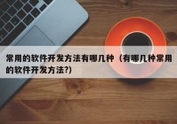 常用的软件开发方法有哪几种（有哪几种常用的软件开发方法?）