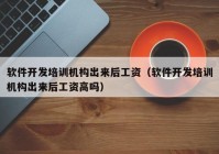 软件开发培训机构出来后工资（软件开发培训机构出来后工资高吗）