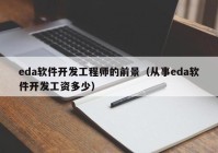 eda软件开发工程师的前景（从事eda软件开发工资多少）