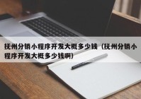 抚州分销小程序开发大概多少钱（抚州分销小程序开发大概多少钱啊）