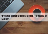 重庆济南网站建设制作公司排名（济南网站建站公司）