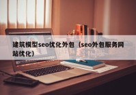 建筑模型seo优化外包（seo外包服务网站优化）