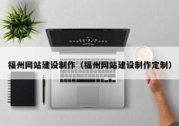 福州网站建设制作（福州网站建设制作定制）