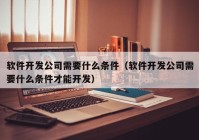 软件开发公司需要什么条件（软件开发公司需要什么条件才能开发）