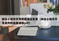 微信小程序开发教程课后答案（微信小程序开发案例教程慕课版pdf）