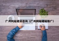 广州网站建设咨询（广州网站建站推广）