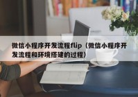 微信小程序开发流程flip（微信小程序开发流程和环境搭建的过程）