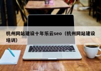 杭州网站建设十年乐云seo（杭州网站建设培训）