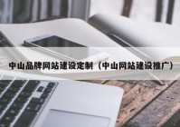 中山品牌网站建设定制（中山网站建设推广）