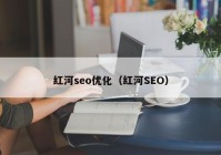 红河seo优化（红河SEO）