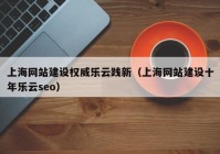 上海网站建设权威乐云践新（上海网站建设十年乐云seo）