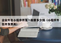 企业外包小程序开发一般要多少钱（小程序外包开发费用）