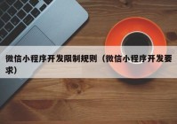 微信小程序开发限制规则（微信小程序开发要求）