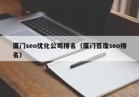 厦门seo优化公司排名（厦门百度seo排名）