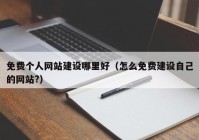 免费个人网站建设哪里好（怎么免费建设自己的网站?）