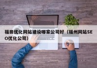 福田优化网站建设哪家公司好（福州网站SEO优化公司）