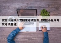 微信小程序开发期末考试答案（微信小程序开发考试题目）