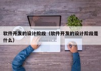 软件开发的设计阶段（软件开发的设计阶段是什么）