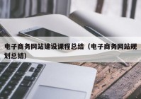 电子商务网站建设课程总结（电子商务网站规划总结）