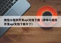 微信小程序开发api文档下载（微信小程序开发api文档下载不了）