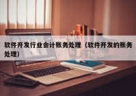 软件开发行业会计账务处理（软件开发的账务处理）