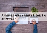 支付宝小程序开发者工具登陆不上（支付宝无法打开小程序）