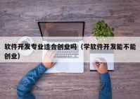 软件开发专业适合创业吗（学软件开发能不能创业）