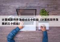 计算机软件开发经过三个阶段（计算机软件发展的三个阶段）