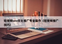 短视频seo优化推广专业操作（短视频推广技巧）